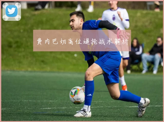 费内巴切高位逼抢战术解析