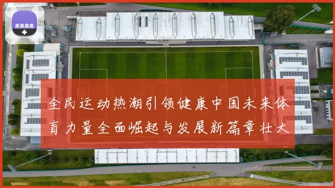 全民运动热潮引领健康中国未来体育力量全面崛起与发展新篇章壮大