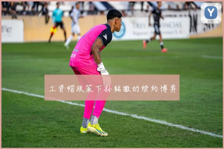 工资帽政策下孙铭徽的续约博弈