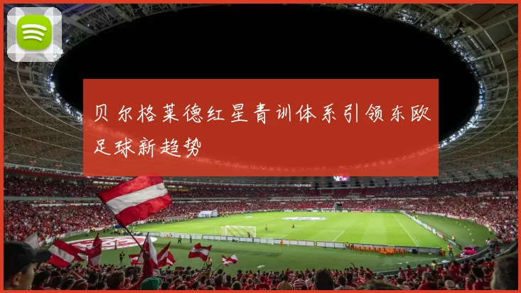 贝尔格莱德红星青训体系引领东欧足球新趋势