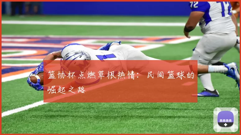 篮协杯点燃草根热情：民间篮球的崛起之路