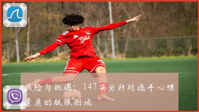 风险与机遇：147满分杆对选手心理素质的极限测试