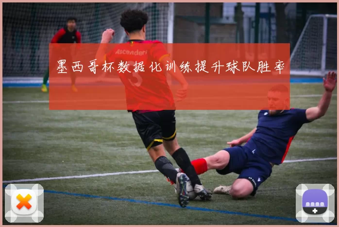 墨西哥杯数据化训练提升球队胜率