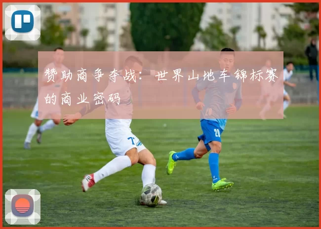 赞助商争夺战：世界山地车锦标赛的商业密码