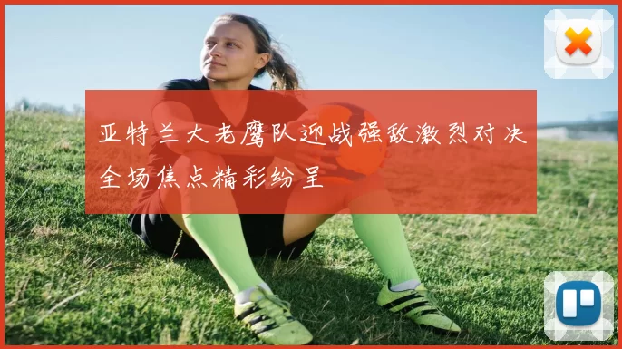 亚特兰大老鹰队迎战强敌激烈对决全场焦点精彩纷呈