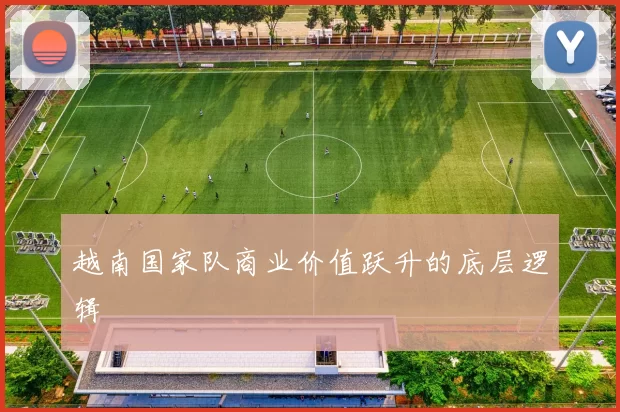 越南国家队商业价值跃升的底层逻辑