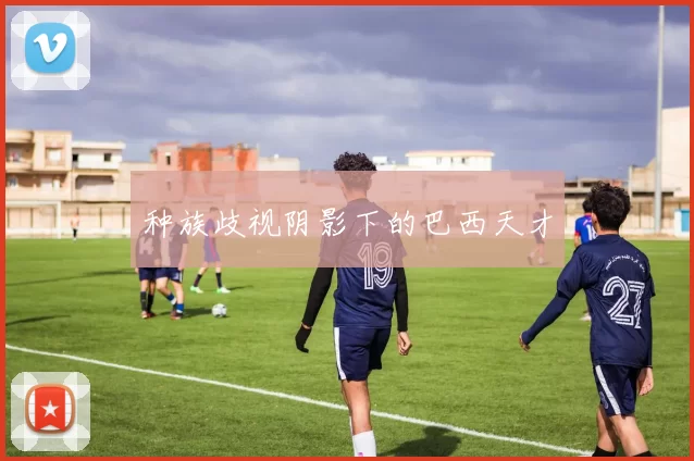 种族歧视阴影下的巴西天才