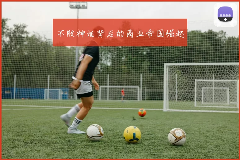 不败神话背后的商业帝国崛起