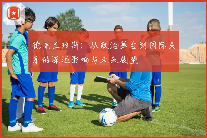 德克兰赖斯：从政治舞台到国际关系的深远影响与未来展望