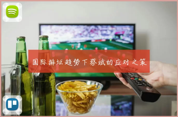国际排坛趋势下蔡斌的应对之策