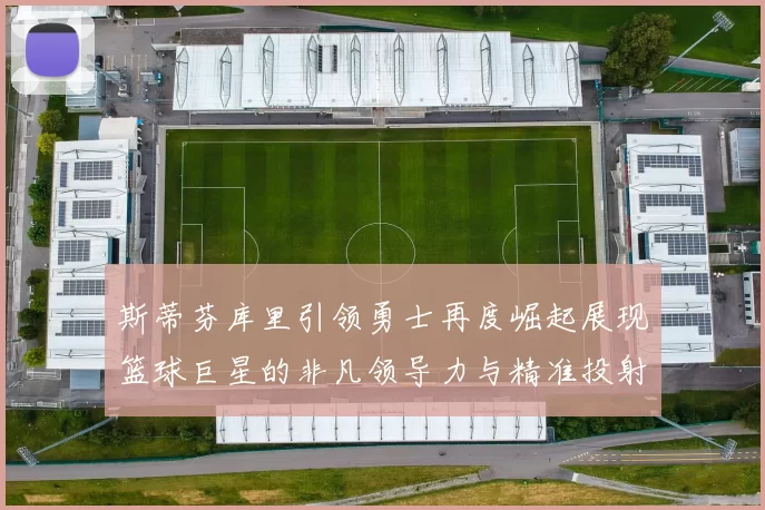 斯蒂芬库里引领勇士再度崛起展现篮球巨星的非凡领导力与精准投射