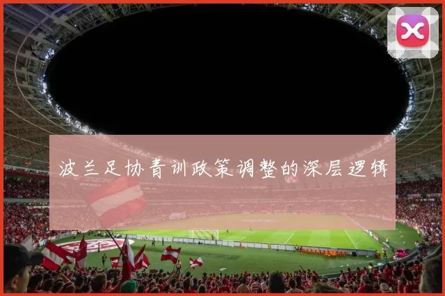 波兰足协青训政策调整的深层逻辑